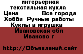 интерьерная текстильная кукла › Цена ­ 2 500 - Все города Хобби. Ручные работы » Куклы и игрушки   . Ивановская обл.,Иваново г.